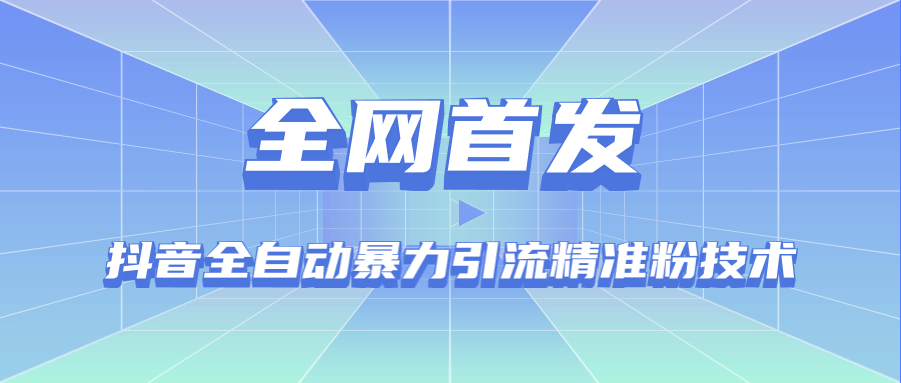  【全网首发】抖音全自动暴力引流精准粉技术，附带软件和全自动引流脚本