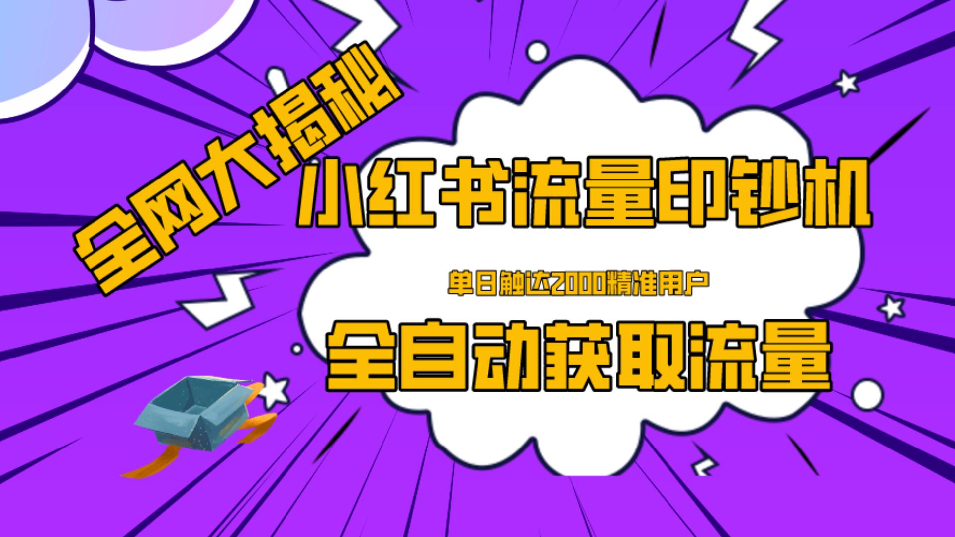 暴力拆解小红书流量印钞机，全自动获取流量，单日触达2000+用户(全网大揭秘)