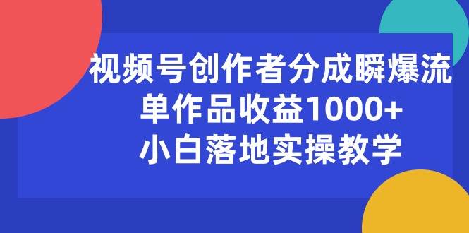 视频号创作者分成瞬爆流，单作品收益1000+，小白落地实操教学