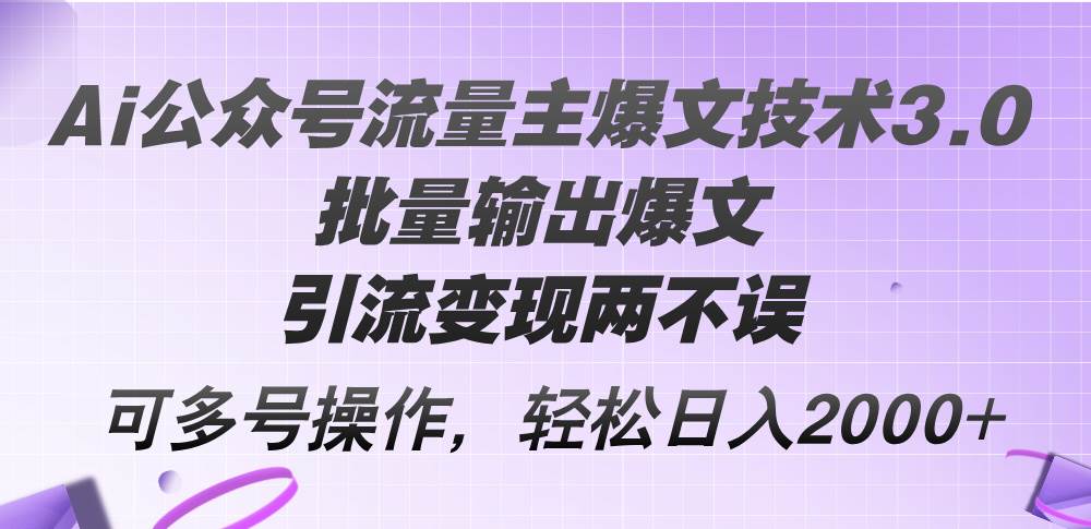 Ai公众号流量主爆文技术3.0，批量输出爆文，引流变现两不误，多号操作&#8230;